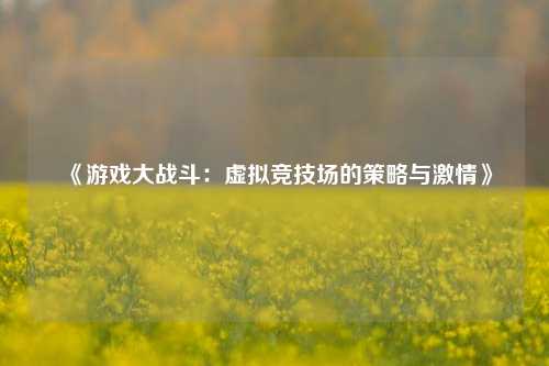 《游戏大战斗：虚拟竞技场的策略与激情》