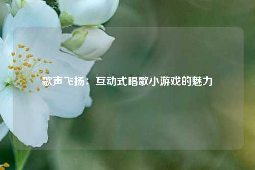 歌声飞扬:互动式唱歌小游戏的魅力